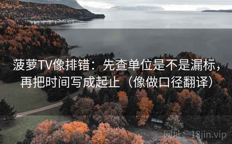 菠萝TV像排错:先查单位是不是漏标,再把时间写成起止(像做口径翻译) 菠萝TV像排错:先查单位是不是漏标,再把时间写成起止(像做口径翻译)