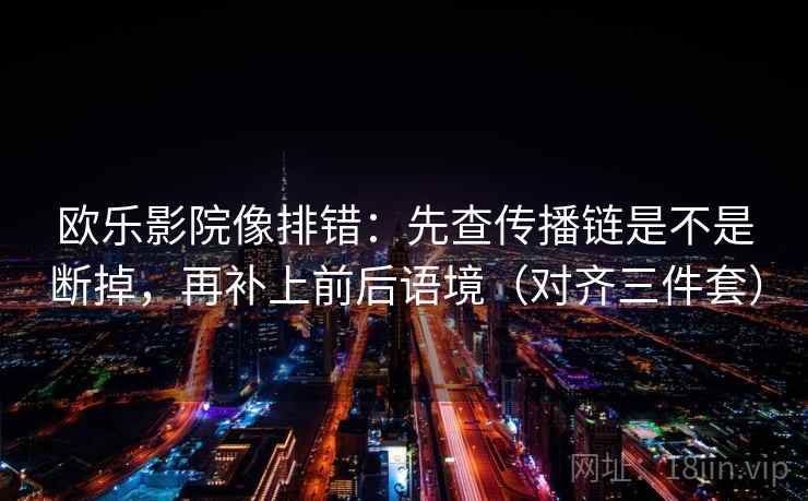 欧乐影院像排错:先查传播链是不是断掉,再补上前后语境(对齐三件套) 欧乐影院像排错:先查传播链是不是断掉,再补上前后语境(对齐三件套)