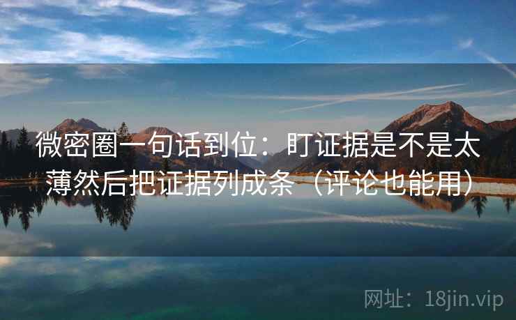 微密圈一句话到位:盯证据是不是太薄然后把证据列成条(评论也能用) 微密圈一句话到位:盯证据是不是太薄然后把证据列成条(评论也能用)