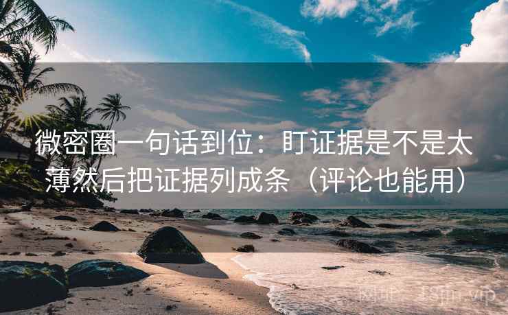 微密圈一句话到位:盯证据是不是太薄然后把证据列成条(评论也能用) 微密圈一句话到位:盯证据是不是太薄然后把证据列成条(评论也能用)