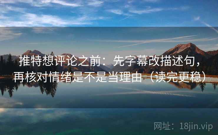 推特想评论之前:先字幕改描述句,再核对情绪是不是当理由(读完更稳) 推特想评论之前:先字幕改描述句,再核对情绪是不是当理由(读完更稳)