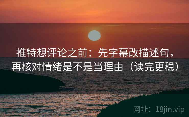推特想评论之前:先字幕改描述句,再核对情绪是不是当理由(读完更稳) 推特想评论之前:先字幕改描述句,再核对情绪是不是当理由(读完更稳)