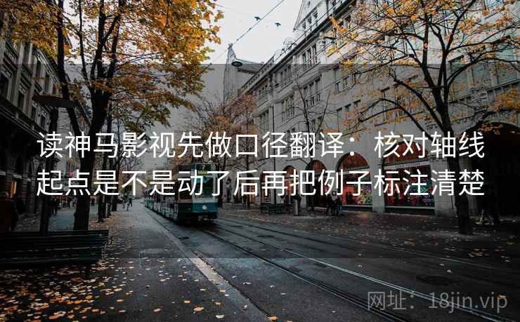 读神马影视先做口径翻译:核对轴线起点是不是动了后再把例子标注清楚 读神马影视先做口径翻译:核对轴线起点是不是动了后再把例子标注清楚