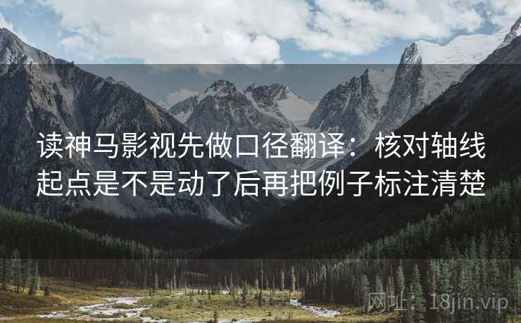 读神马影视先做口径翻译:核对轴线起点是不是动了后再把例子标注清楚 读神马影视先做口径翻译:核对轴线起点是不是动了后再把例子标注清楚