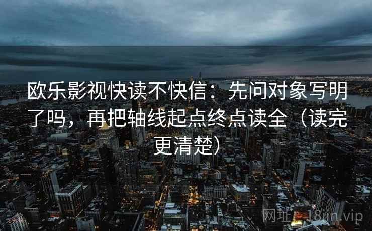 欧乐影视快读不快信:先问对象写明了吗,再把轴线起点终点读全(读完更清楚) 欧乐影视快读不快信:先问对象写明了吗,再把轴线起点终点读全(读完更清楚)